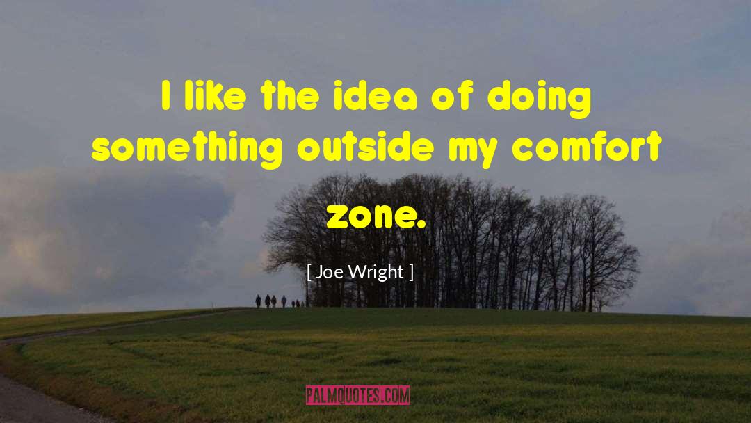 Getting Out Of Comfort Zone Quote quotes by Joe Wright