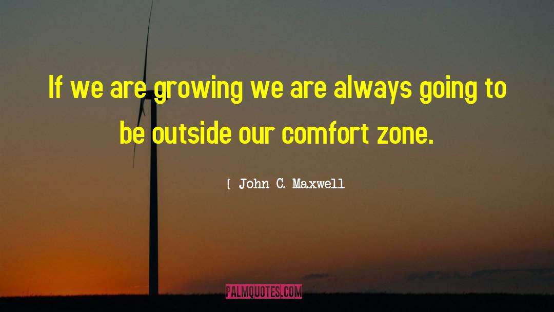 Getting Out Of Comfort Zone Quote quotes by John C. Maxwell
