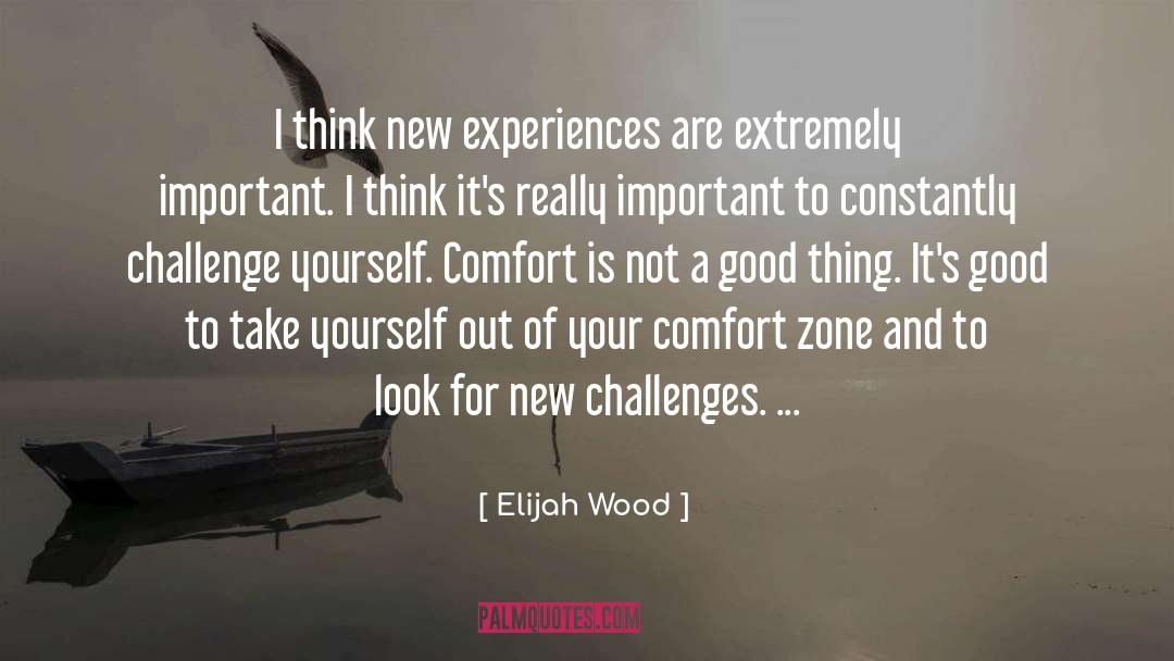 Getting Out Of Comfort Zone Quote quotes by Elijah Wood