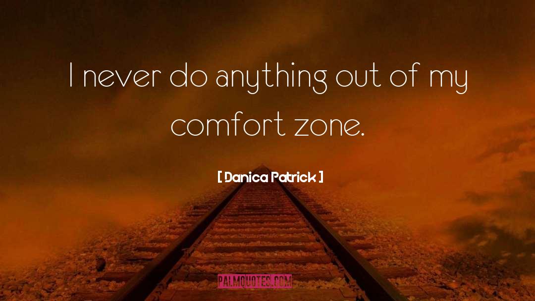 Getting Out Of Comfort Zone Quote quotes by Danica Patrick