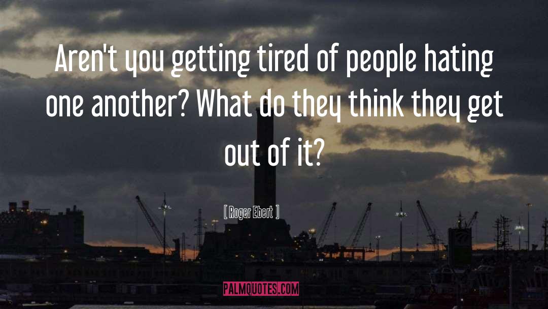 Getting Tired quotes by Roger Ebert
