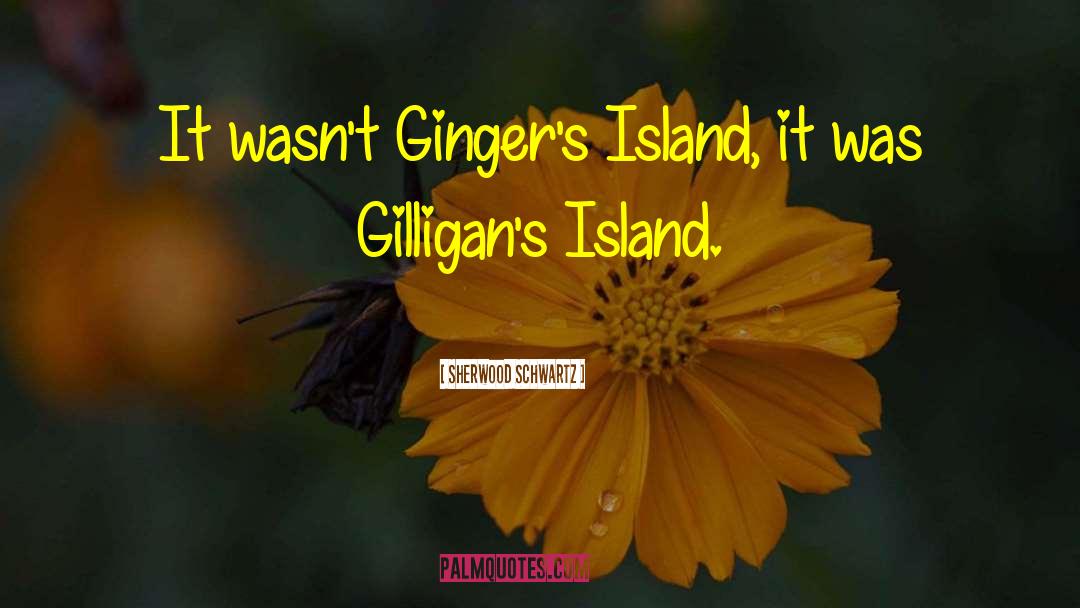 Gingers quotes by Sherwood Schwartz