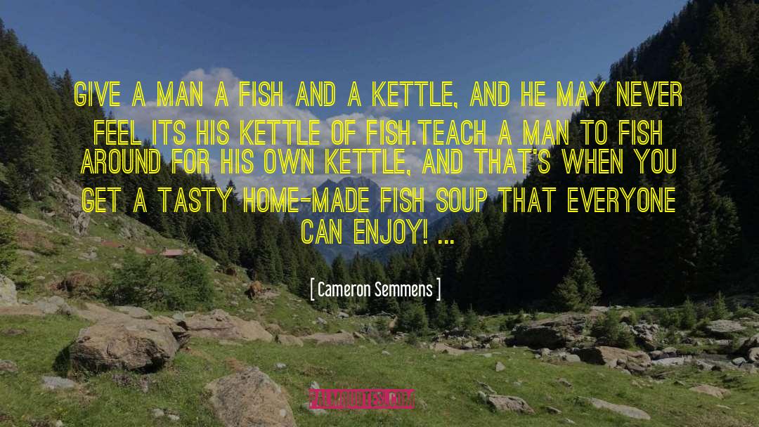 Give A Man A Fish quotes by Cameron Semmens