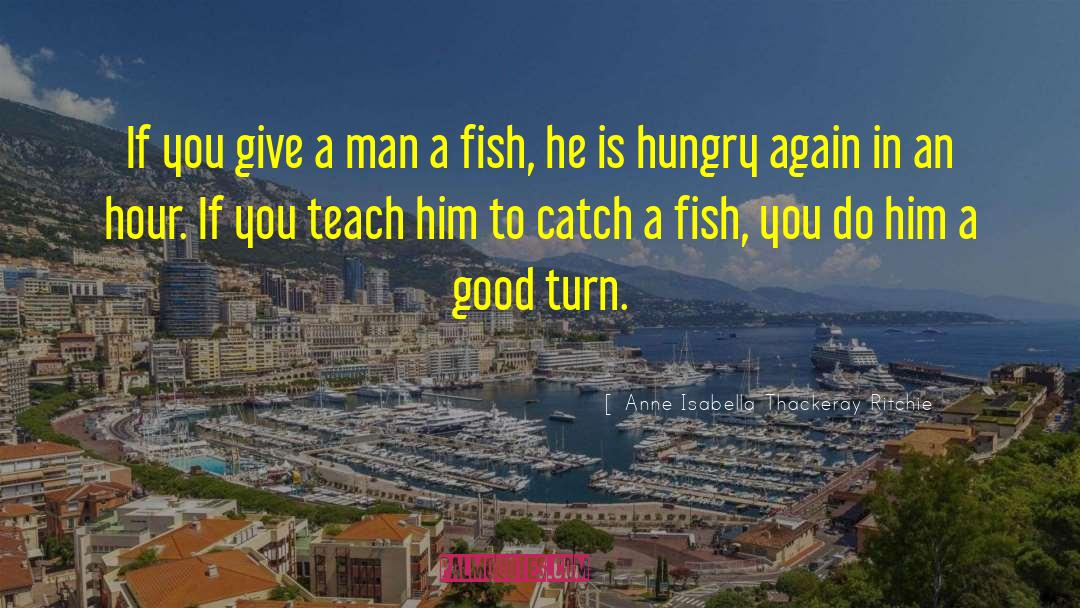 Give A Man A Fish quotes by Anne Isabella Thackeray Ritchie