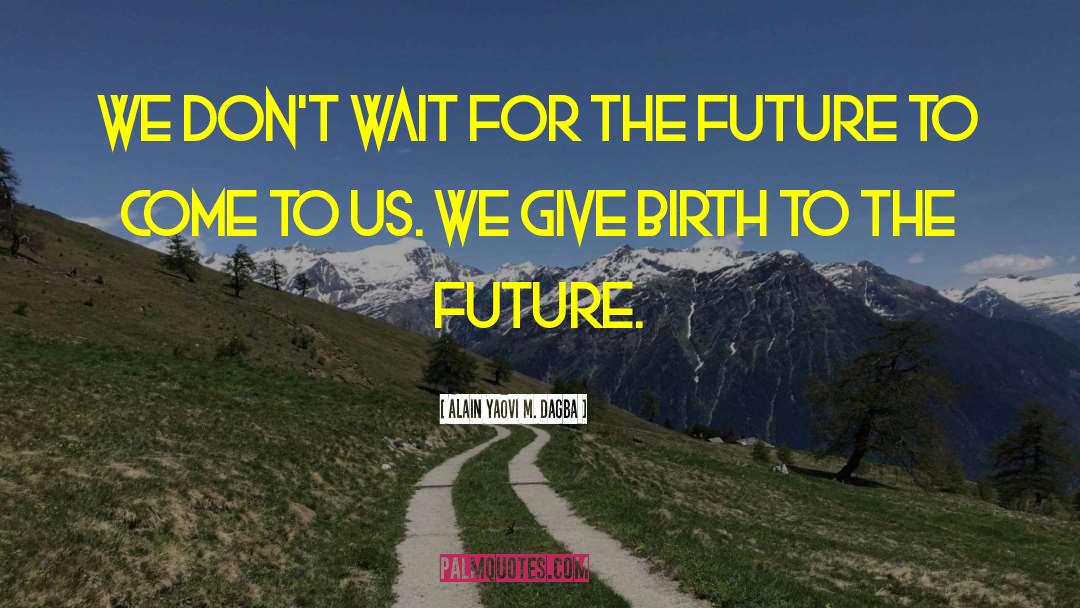 Give Birth quotes by Alain Yaovi M. Dagba