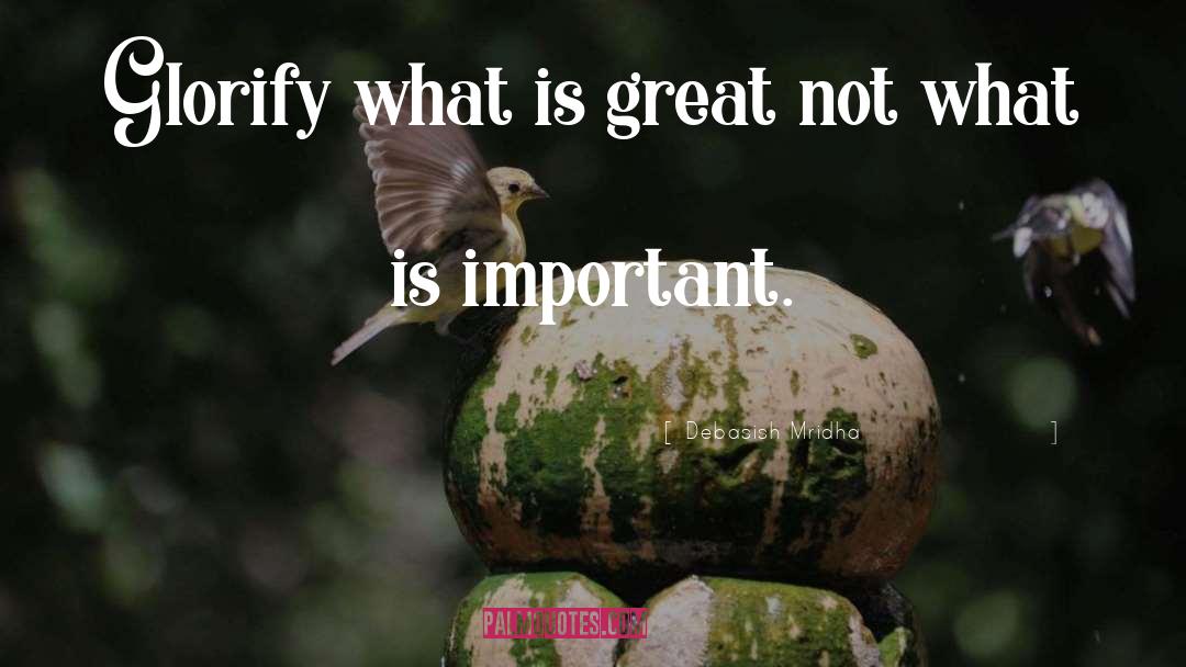Glorify What Is Great quotes by Debasish Mridha