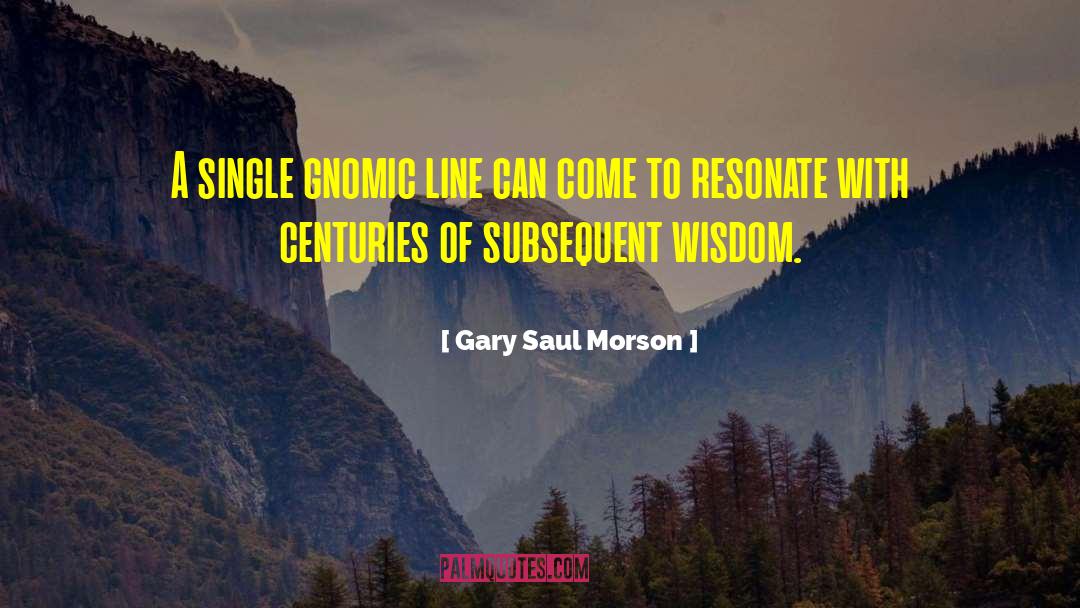 Gnomic quotes by Gary Saul Morson