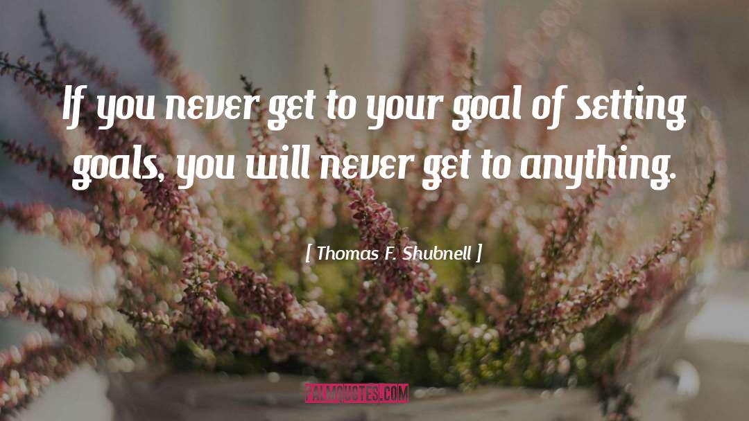 Goal Setting Tips quotes by Thomas F. Shubnell