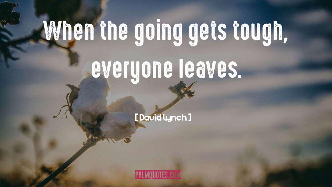 Going Gets Tough quotes by David Lynch