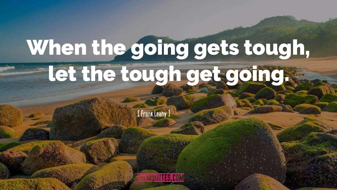 Going Gets Tough quotes by Frank Leahy