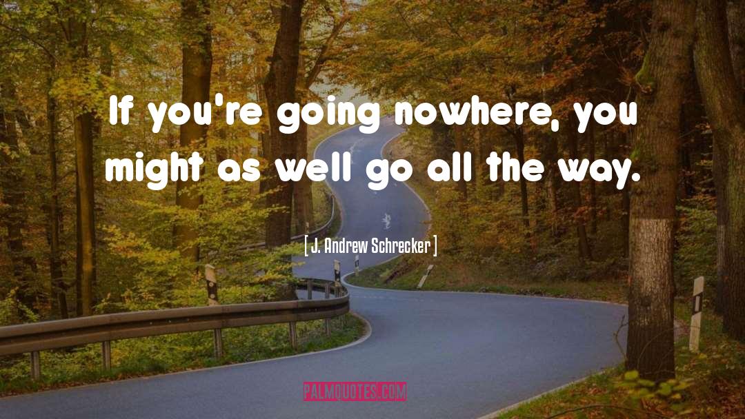 Going Nowhere quotes by J. Andrew Schrecker