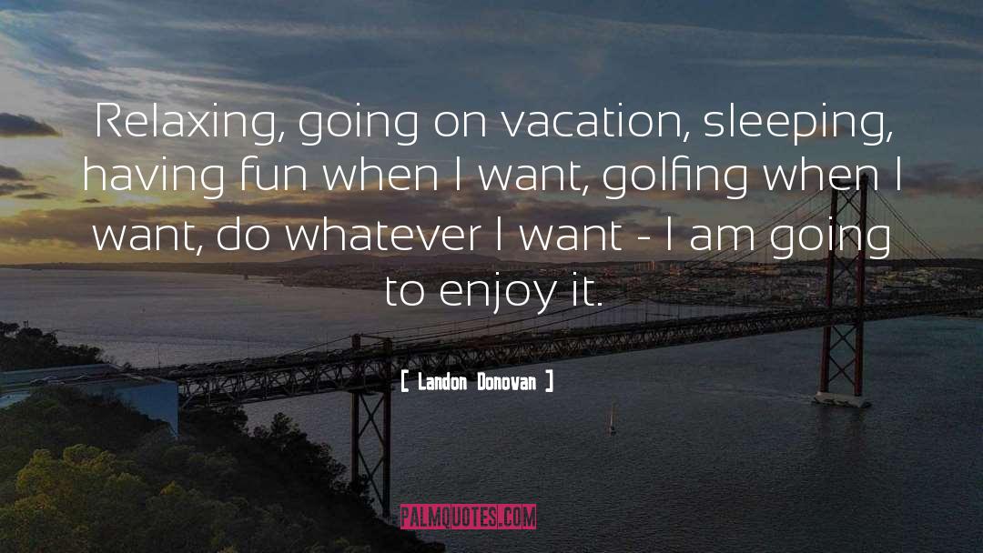 Going On Vacation quotes by Landon Donovan