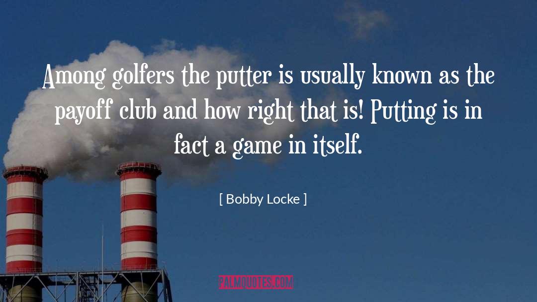 Golfers quotes by Bobby Locke