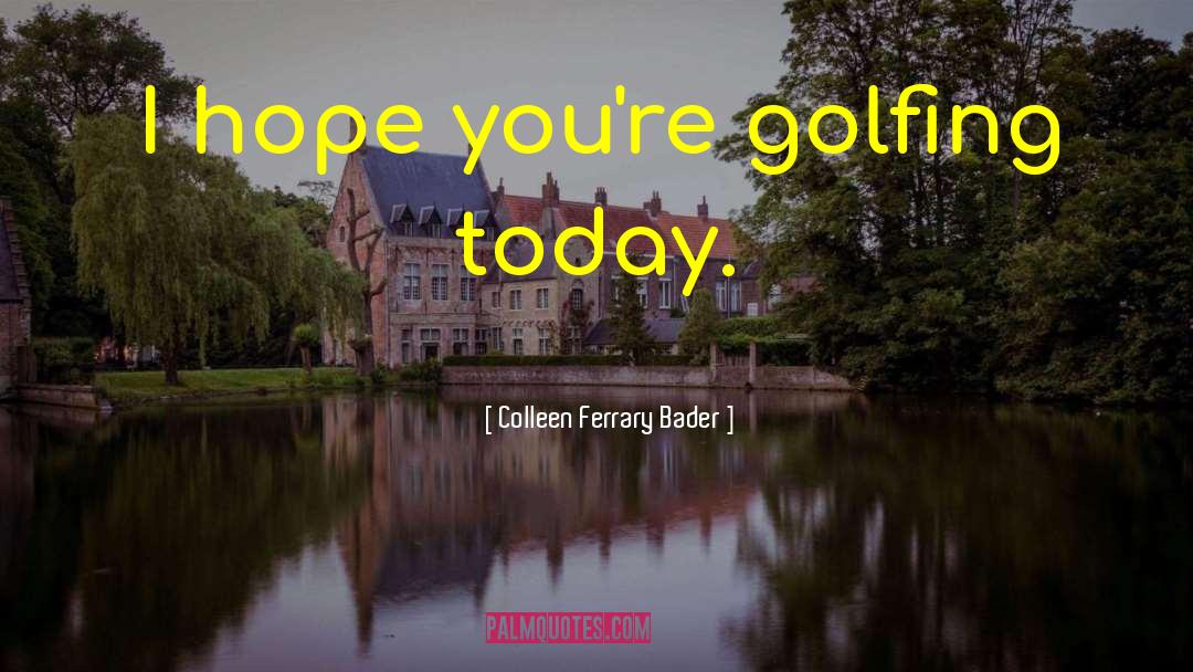 Golfing quotes by Colleen Ferrary Bader