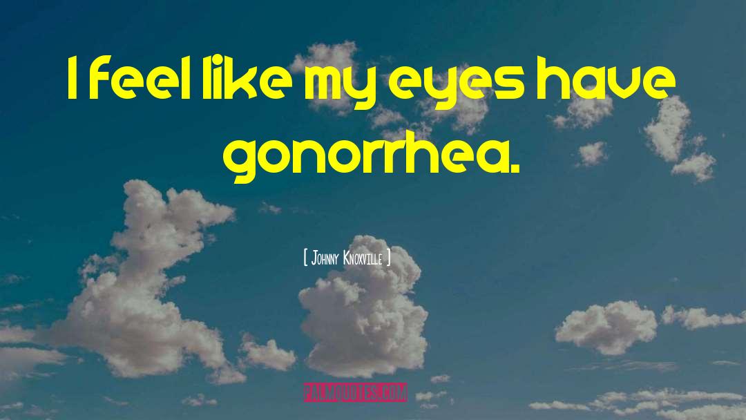 Gonorrhea quotes by Johnny Knoxville