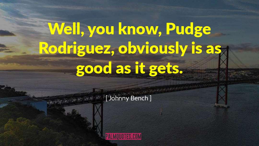 Good As It Gets quotes by Johnny Bench