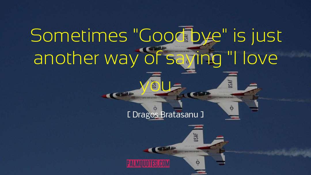 Good Bye quotes by Dragos Bratasanu