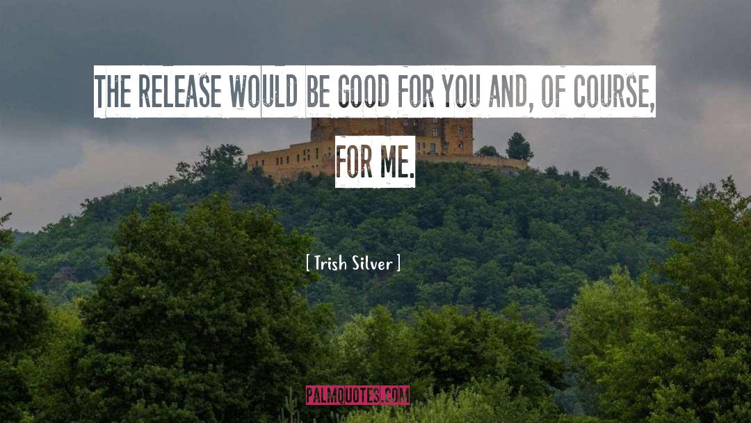 Good For You quotes by Trish Silver