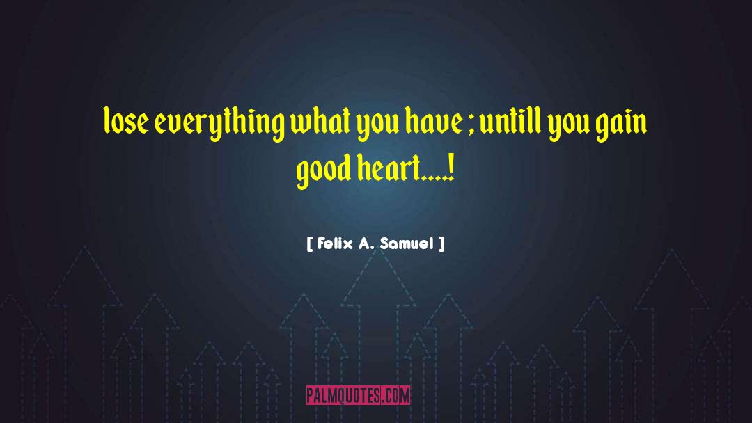 Good Heart quotes by Felix A. Samuel