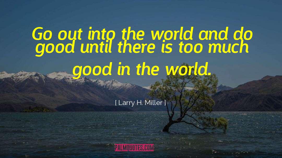 Good In The World quotes by Larry H. Miller