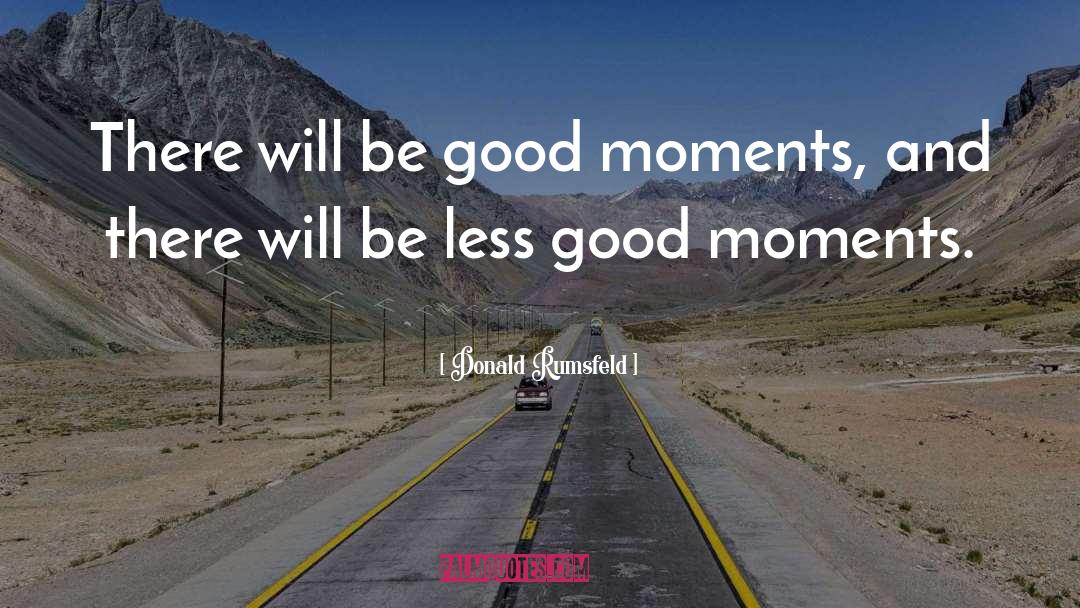 Good Moments quotes by Donald Rumsfeld