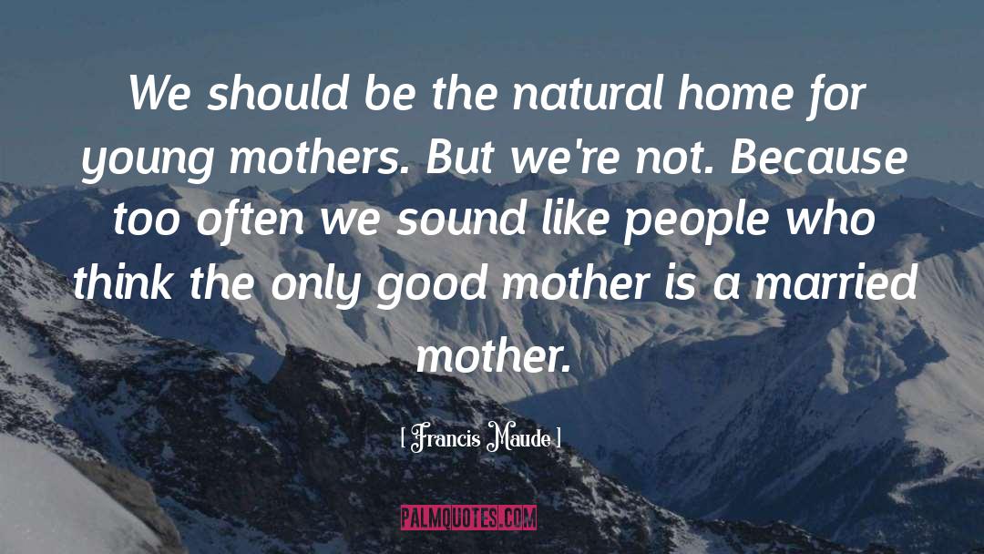 Good Mother quotes by Francis Maude
