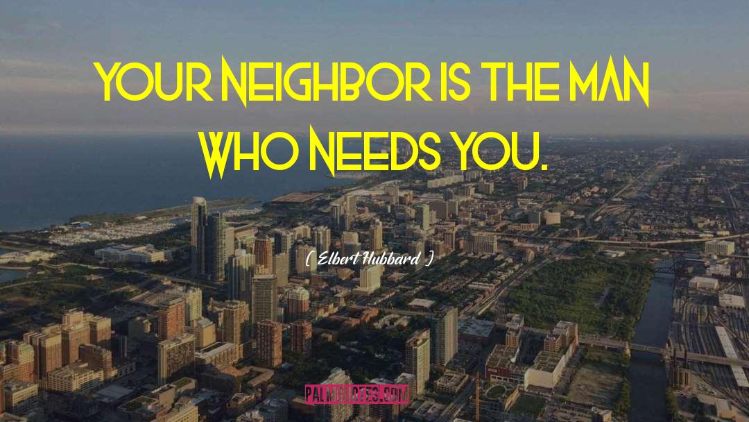 Good Neighbor quotes by Elbert Hubbard