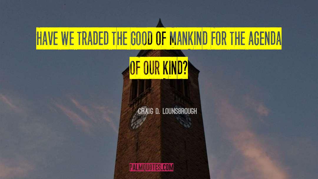 Good Of Mankind quotes by Craig D. Lounsbrough