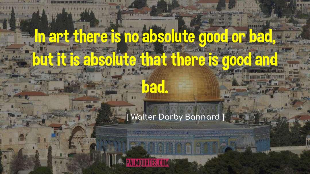 Good Or Bad quotes by Walter Darby Bannard