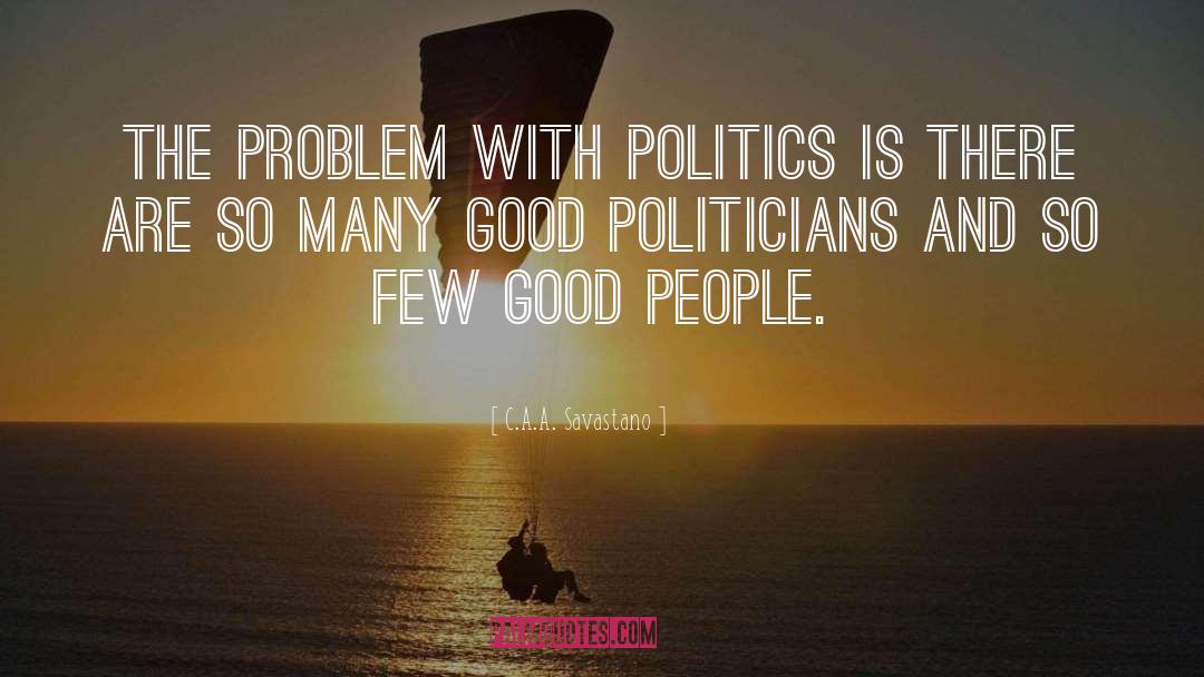 Good Politicians quotes by C.A.A. Savastano
