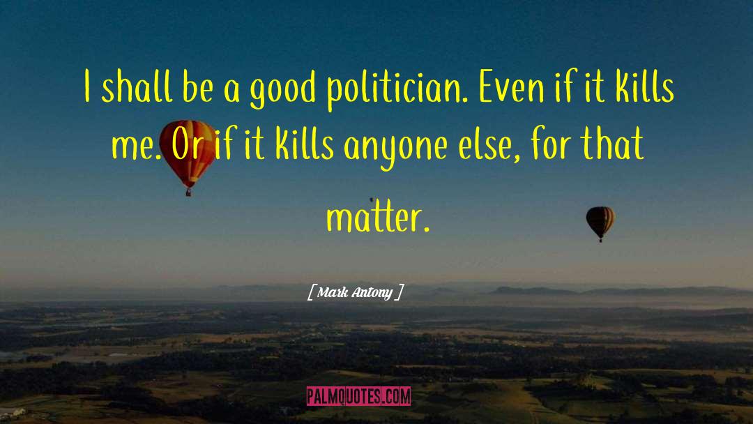 Good Politicians quotes by Mark Antony