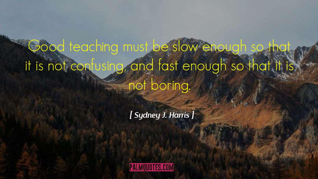 Good Teaching quotes by Sydney J. Harris