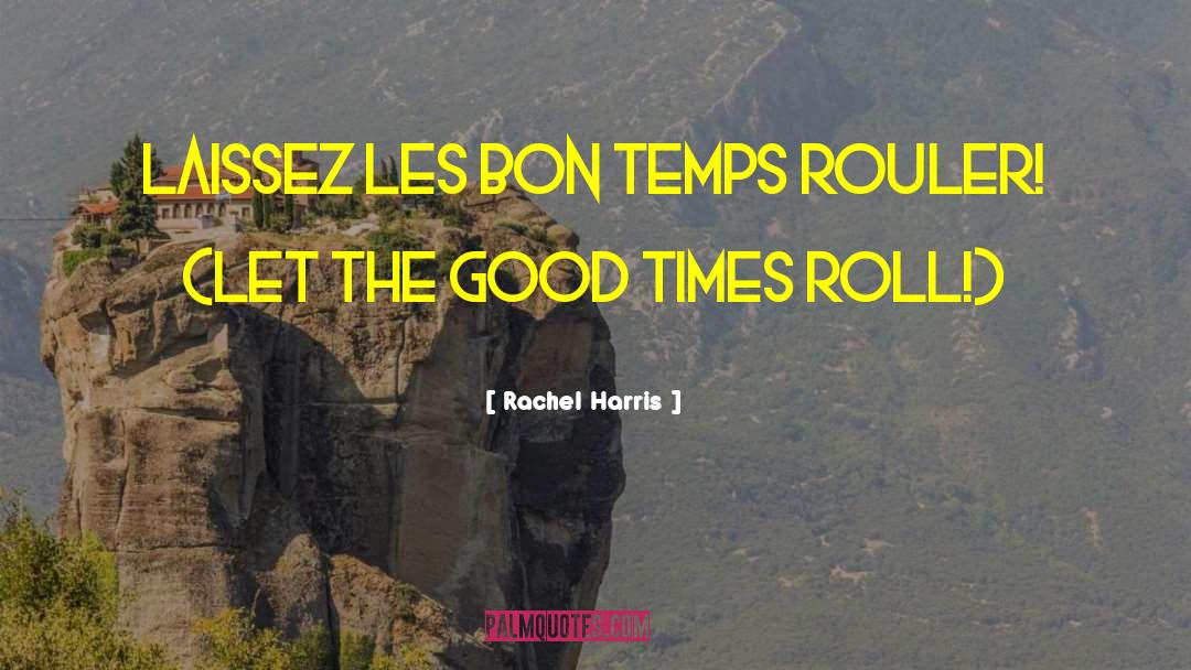 Good Times quotes by Rachel Harris