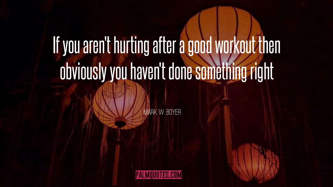 Good Workout quotes by Mark W. Boyer