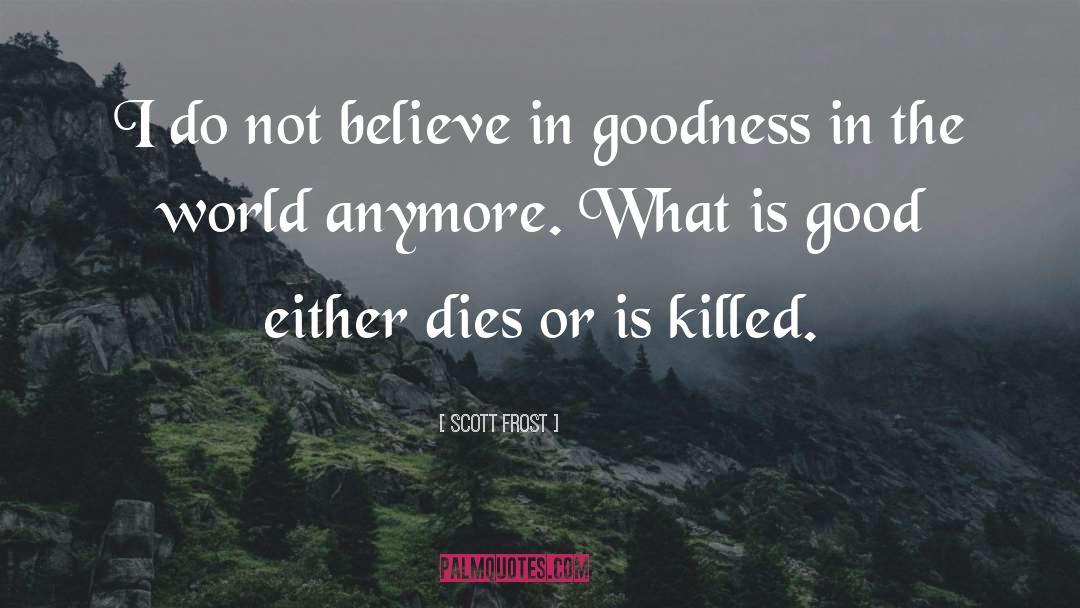 Goodness In The World quotes by Scott Frost