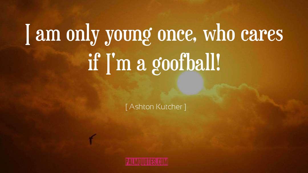 Goofball quotes by Ashton Kutcher