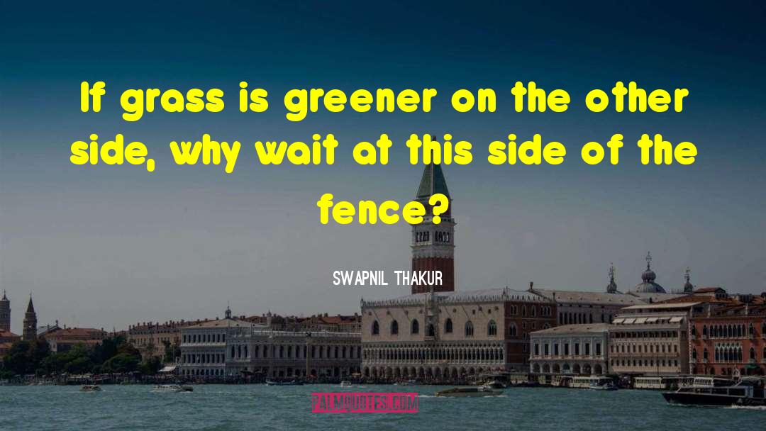 Grass Is Greener On The Other Side quotes by Swapnil Thakur