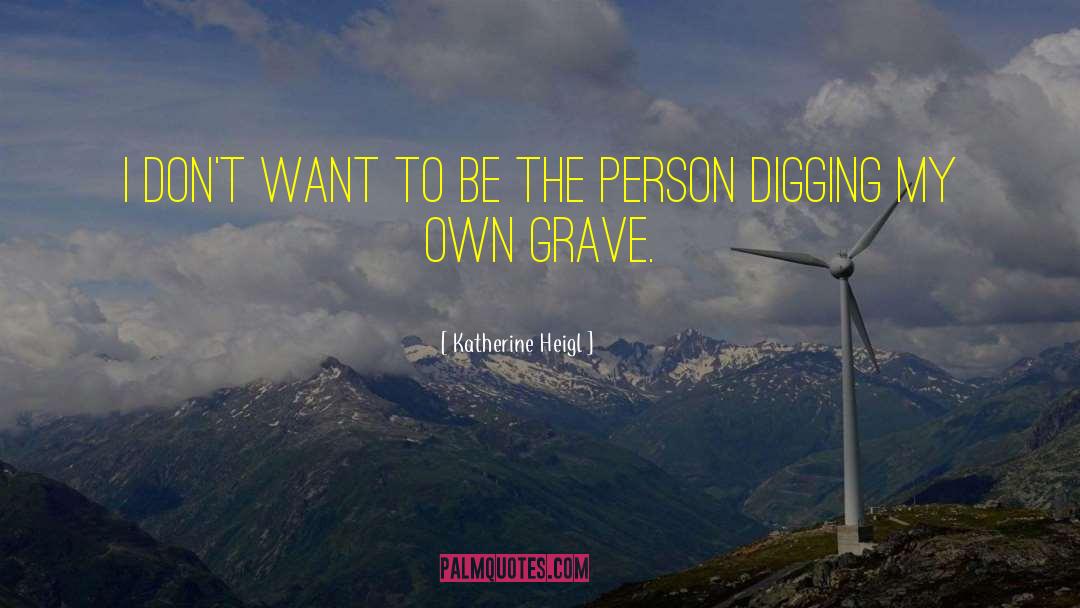 Grave Digging Machine quotes by Katherine Heigl
