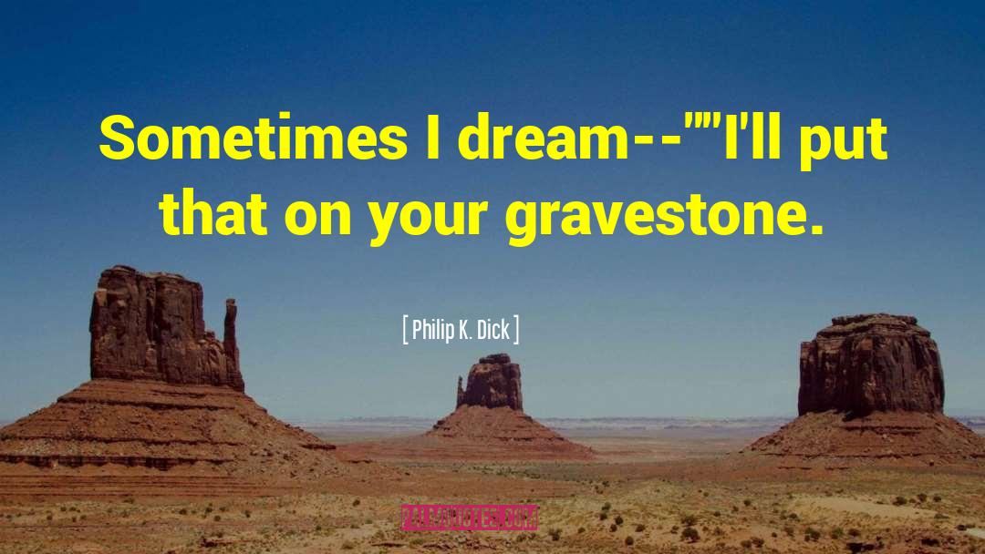 Gravestone quotes by Philip K. Dick