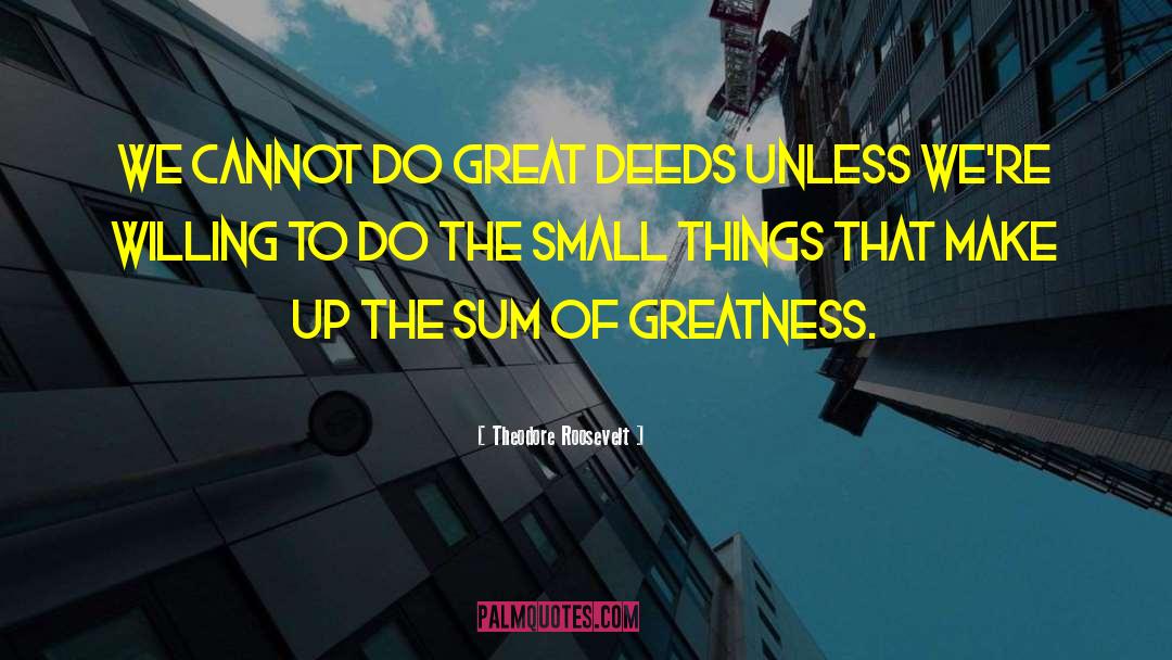 Great Deeds quotes by Theodore Roosevelt