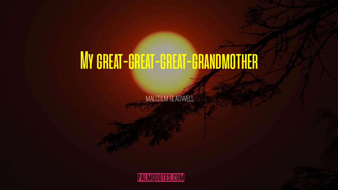 Great Grandmother Mothers Day quotes by Malcolm Gladwell