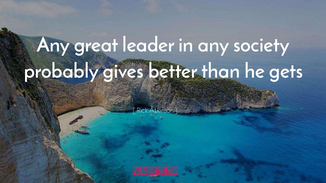 Great Leader quotes by Rick Atkinson