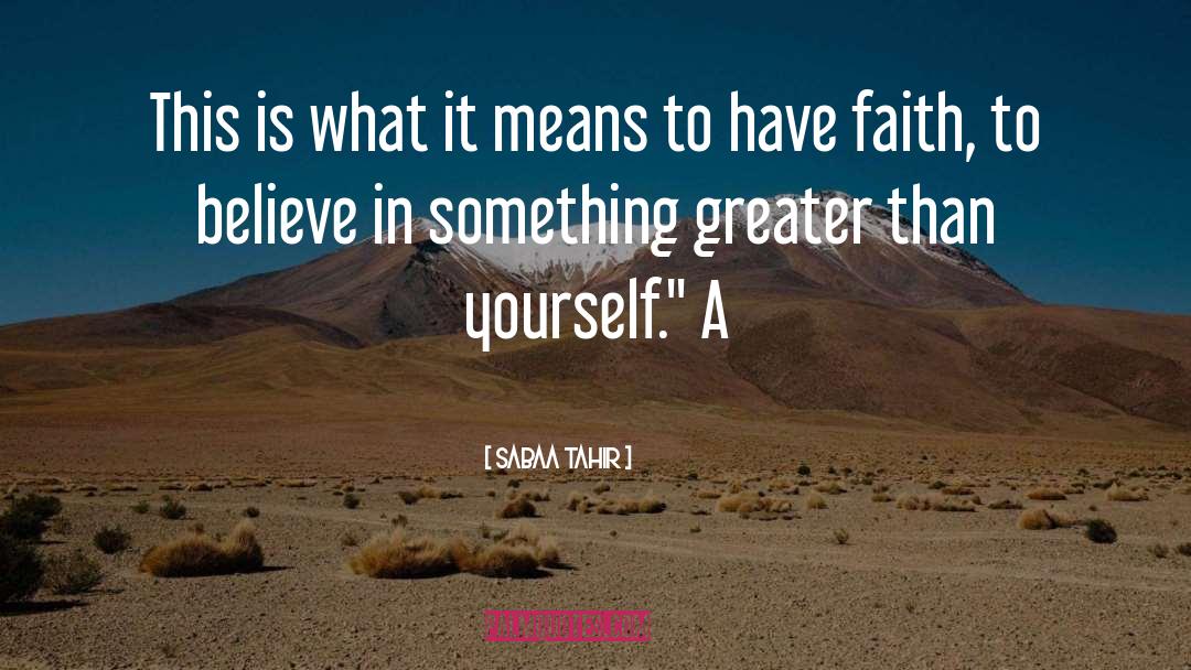 Greater Than Yourself quotes by Sabaa Tahir