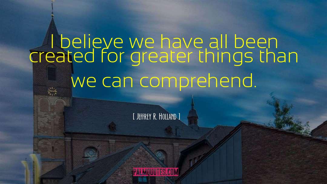 Greater Things quotes by Jeffrey R. Holland