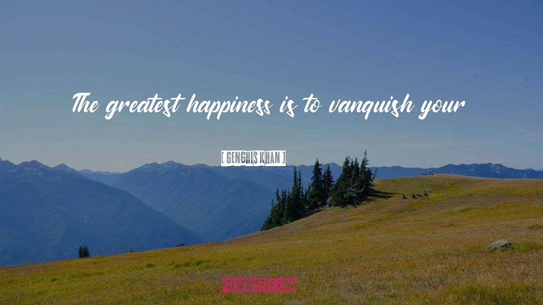 Greatest Happiness quotes by Genghis Khan