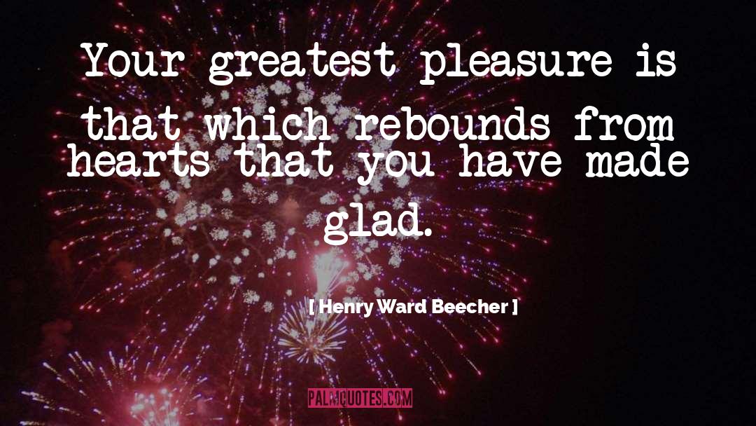 Greatest Pleasures quotes by Henry Ward Beecher