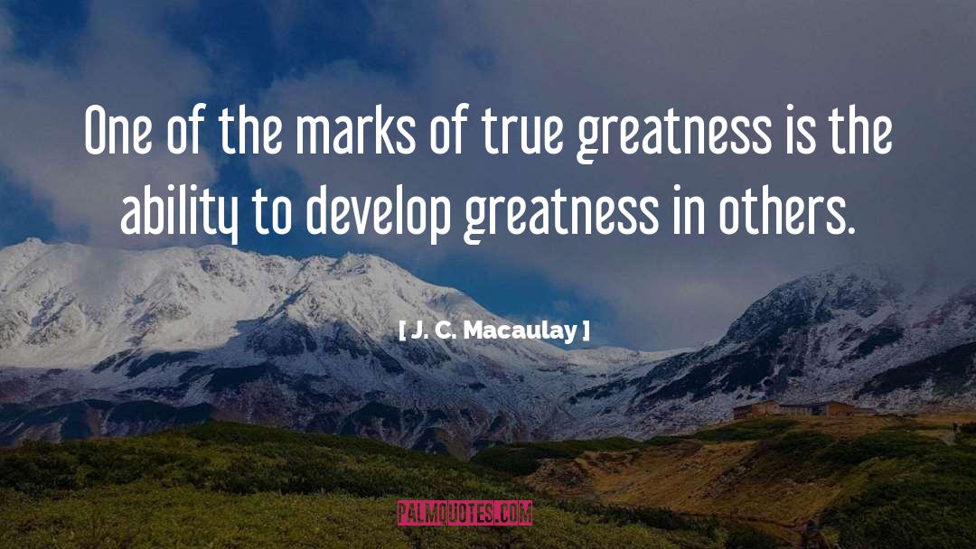 Greatness quotes by J. C. Macaulay