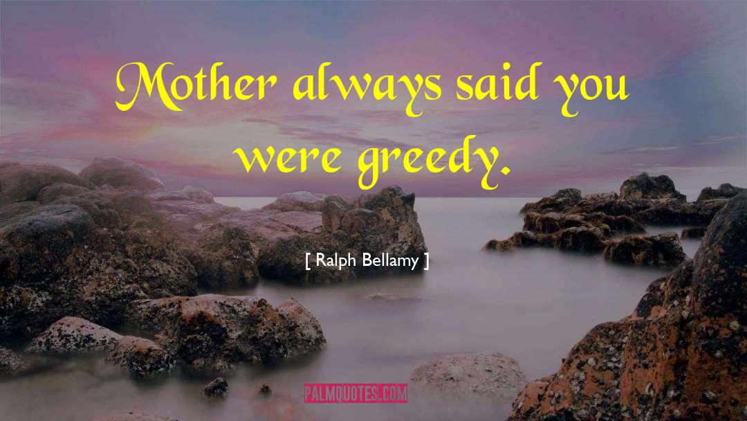 Greedy Bastard quotes by Ralph Bellamy