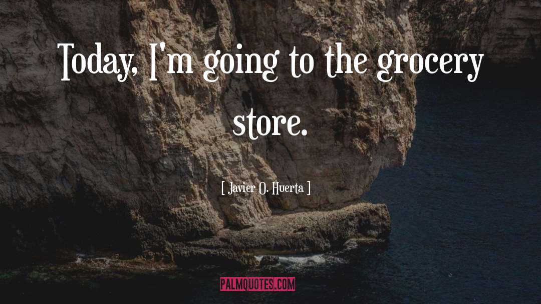 Grocery Store quotes by Javier O. Huerta