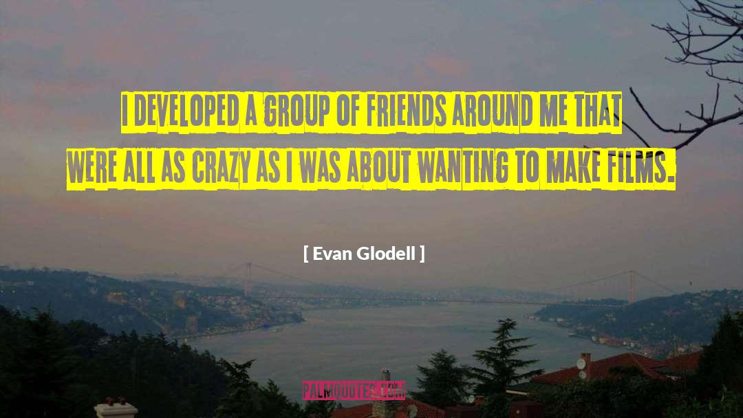 Group Of Friends quotes by Evan Glodell